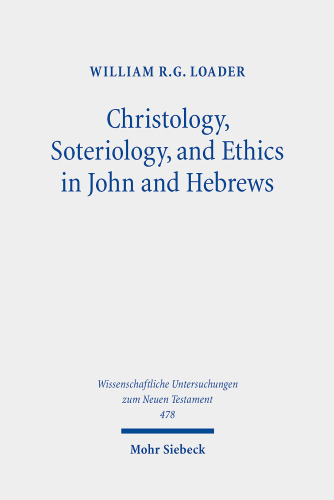 Christology, Soteriology, and Ethics in John and Hebrews: Collected Essays (Wissenschaftliche Untersuchungen Zum Neuen Testament, 478)