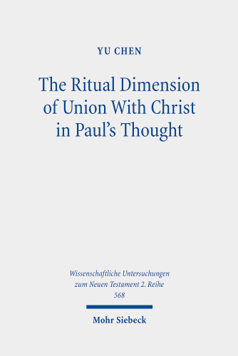 The Ritual Dimension of Union With Christ in Paul's Thought (Wissenschaftliche Untersuchungen zum Neuen Testament 2. Reihe, 568)