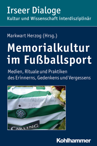 Memorialkultur im Fußballsport: Medien, Rituale und Praktiken des Erinnerns, Gedenkens und Vergessens