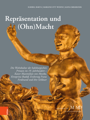 Repräsentation und (Ohn)Macht: Die Wohnkultur der habsburgischen Prinzen im 19. Jahrhundert - Kaiser Maximilian von Mexiko, Kronprinz Rudolf, Erzherzog Franz Ferdinand und ihre Schlösser