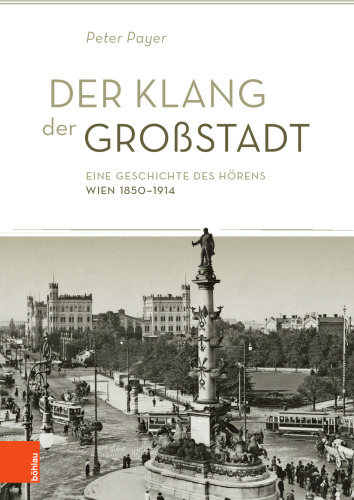 Der Klang der Großstadt: Eine Geschichte des Hörens. Wien 1850–1914