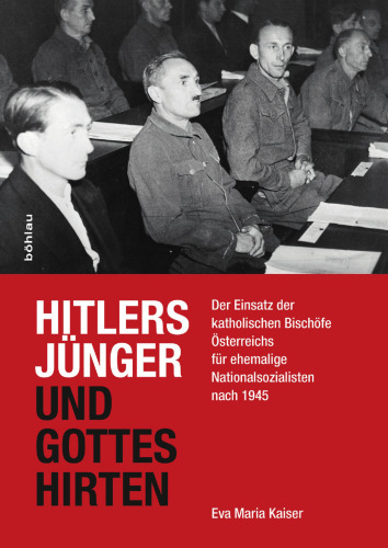 Hitlers Jünger und Gottes Hirten: Der Einsatz der katholischen Bischöfe Österreichs für ehemalige Nationalsozialisten nach 1945