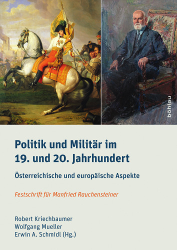 Politik und Militär im 19. und 20. Jahrhundert: Österreichische und europäische Aspekte. Festschrift für Manfried Rauchensteiner