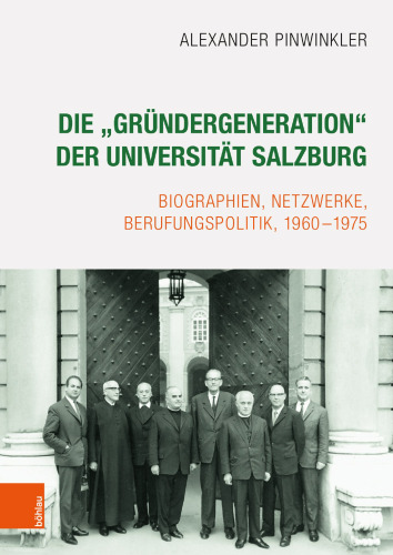 Die „Gründergeneration“ der Universität Salzburg: Biographien, Netzwerke, Berufungspolitik, 1960-1975