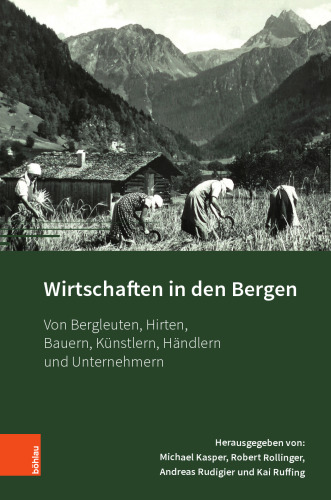 Wirtschaften in den Bergen: Von Bergleuten, Hirten, Bauern, Künstlern, Händlern und Unternehmern