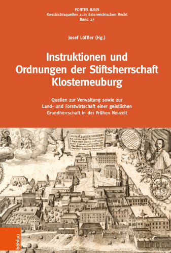 Instruktionen und Ordnungen der Stiftsherrschaft Klosterneuburg: Quellen zur Verwaltung sowie zur Land- und Forstwirtschaft einer geistlichen Grundherrschaft in der Frühen Neuzeit