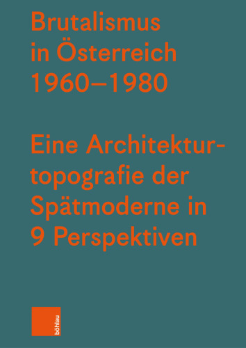 Brutalismus in Österreich 1960-1980: Eine Architekturtopografie der Spätmoderne in neun Perspektiven