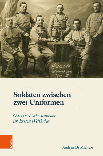 Soldaten zwischen zwei Uniformen: Österreichische Italiener im Ersten Weltkrieg