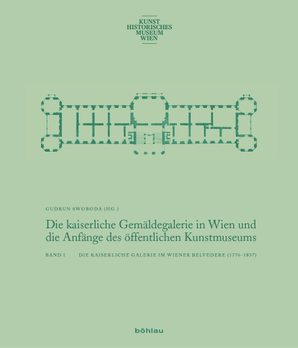Die kaiserliche Gemäldegalerie in Wien und die Anfänge des öffentlichen Kunstmuseums: Band 1: Die kaiserliche Galerie im Wiener Belvedere (1776-1837). Band 2: Europäische Museumskulturen um 1800