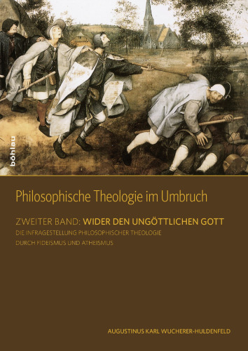 Philosophische Theologie im Umbruch: Zweiter Band: Wider den ungöttlichen Gott. Erster Halbband: Die Infragestellung Philosophischer Theologie durch Fideismus und Atheismus