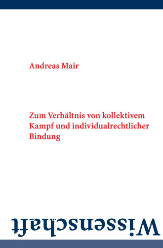 Arbeitskampf und Arbeitsvertrag: Zum Verhältnis von kollektivem Kampf und individualrechtlicher Bindung