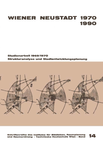 Wiener Neustadt 1970–1990: Strukturanalyse und Stadtentwicklungsplanung Studienarbeit 1969/70 durchgeführt von Studenten der Studienrichtung Architektur an der Technischen Hochschule Wien