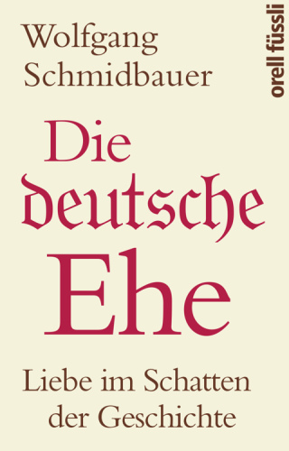 Die deutsche Ehe · Liebe im Schatten der Geschichte