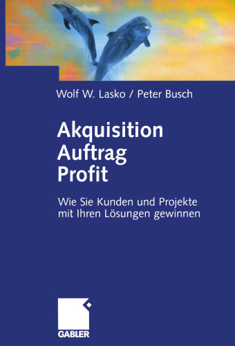 Akquisition Auftrag Profit: Wie Sie Kunden und Projekte mit Ihren Lösungen gewinnen