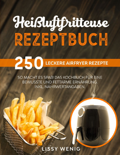 Heißluftfritteuse Rezeptbuch: 250 leckere Airfryer Rezepte. So macht es Spaß! Das Kochbuch für eine bewusste und fettarme Ernährung. Inkl. Nährwertangaben. Airfryer Kochbuch.