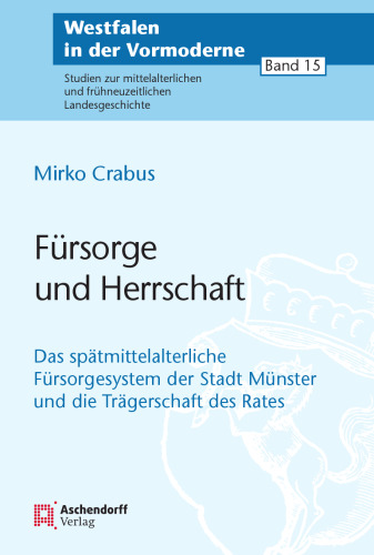 Fürsorge und Herrschaft: Das spätmittelalterliche Fürsorgesystem der Stadt Münster und die Trägerschaft des Rates