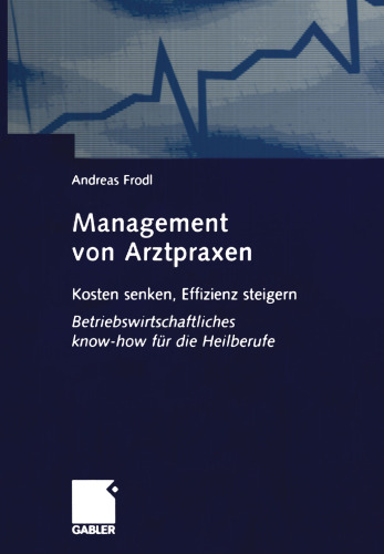 Management von Arztpraxen: Kosten senken, Effizienz steigern. Betriebswirtschaftliches know-how für die Heilberufe
