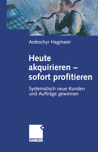 Heute akquirieren — sofort profitieren: Systematisch neue Kunden und Aufträge gewinnen