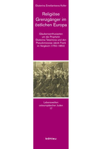 Religiöse Grenzgänger im östlichen Europa: Glaubensenthusiasten um die Prophetin Ekaterina Tatarinova und den Pseudomessias Jakob Frank im Vergleich (1750–1850)