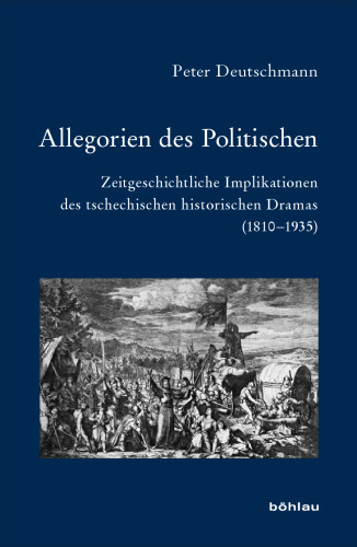 Allegorien des Politischen: Zeitgeschichtliche Implikationen des tschechischen historischen Dramas (1810–1935)
