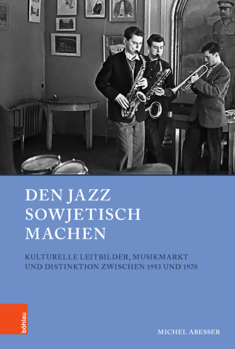 Den Jazz sowjetisch machen: Kulturelle Leitbilder, Musikmarkt und Distinktion zwischen 1953 und 1970