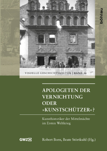 Apologeten der Vernichtung oder »Kunstschützer«?: Kunsthistoriker der Mittelmächte im Ersten Weltkrieg