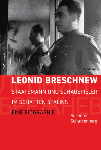 Leonid Breschnew: Staatsmann und Schauspieler im Schatten Stalins. Eine Biographie