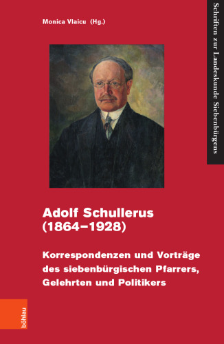 Adolf Schullerus (1864–1928): Korrespondenzen und Vorträge des siebenbürgischen Pfarrers, Gelehrten und Politikers