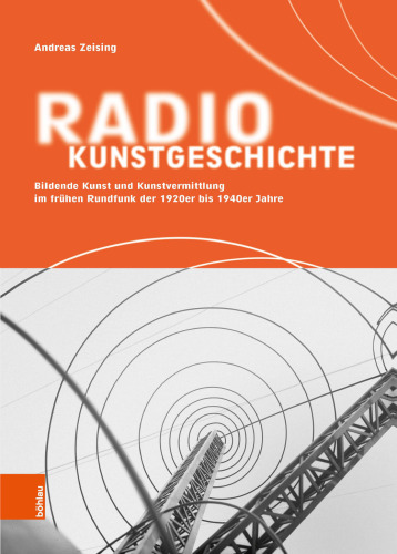 Radiokunstgeschichte: Bildende Kunst und Kunstvermittlung im frühen Rundfunk der 1920er bis 1940er Jahre