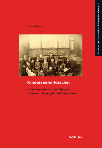 Kinderseelenforscher: »Psychopathische« Schuljugend zwischen Pädagogik und Psychiatrie