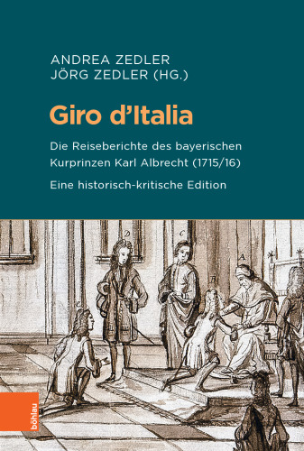 Giro d’Italia: Die Reiseberichte des bayerischen Kurprinzen Karl Albrecht (1715/16). Eine historisch-kritische Edition