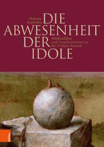 Die Abwesenheit der Idole: Bildkonflikte und Anachronismen in der Frühen Neuzeit