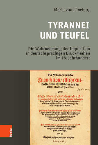 Tyrannei und Teufel: Die Wahrnehmung der Inquisition in deutschsprachigen Druckmedien im 16. Jahrhundert