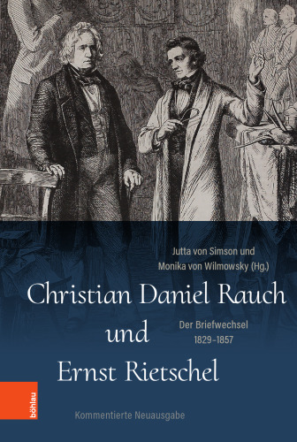Christian Daniel Rauch und Ernst Rietschel: Der Briefwechsel 1829-1857. Ein Quellenwerk zur preußischen und sächsischen Kunst- und Kulturgeschichte. Kommentierte Neuausgabe