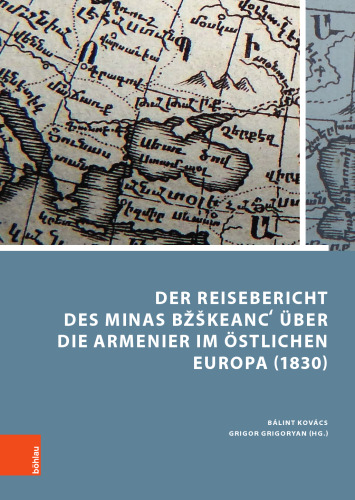 Der Reisebericht des Minas Bžškeancʻ über die Armenier im östlichen Europa (1830): Übersetzt und kommentiert von Bálint Kovács und Grigor Grigoryan