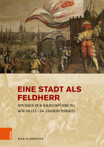 Eine Stadt als Feldherr: Studien zur Kriegsführung Kölns (12.–18. Jahrhundert)