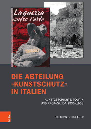 Die Abteilung »Kunstschutz« in Italien: Kunstgeschichte, Politik und Propaganda 1936–1963