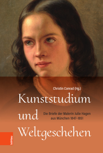 Kunststudium und Weltgeschehen: Die Briefe der Malerin Julie Hagen aus München 1847–1851