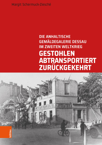Gestohlen, abtransportiert, zurückgekehrt: Die Anhaltische Gemäldegalerie Dessau im Zweiten Weltkrieg