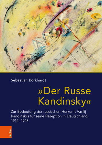 "Der Russe Kandinsky": Zur Bedeutung der russischen Herkunft Vasilij Kandinskijs für seine Rezeption in Deutschland, 1912-1945