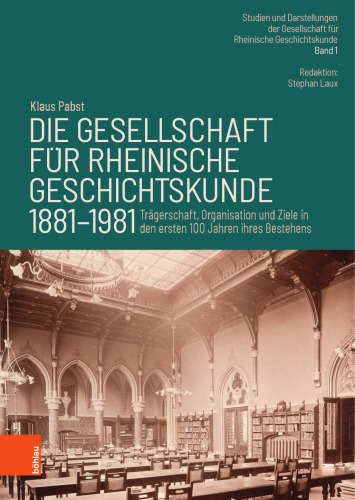 Die Gesellschaft für Rheinische Geschichtskunde (1881–1981): Trägerschaft, Organisation und Ziele in den ersten 100 Jahren ihres Bestehens