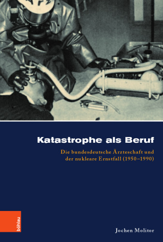 Katastrophe als Beruf: Die bundesdeutsche Ärzteschaft und der nukleare Ernstfall (1950–1990)