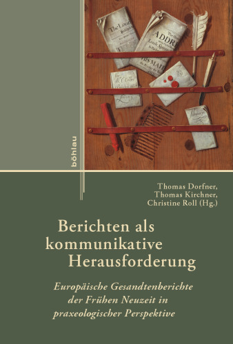 Berichten als kommunikative Herausforderung: Europäische Gesandtenberichte der Frühen Neuzeit in praxeologischer Perspektive
