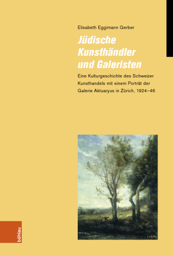 Jüdische Kunsthändler und Galeristen: Eine Kulturgeschichte des Schweizer Kunsthandels mit einem Porträt der Galerie Aktuaryus in Zürich, 1924-46