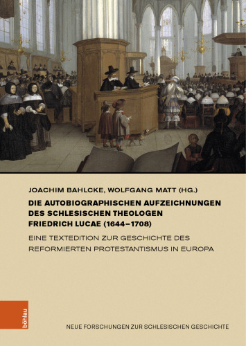 Die autobiographischen Aufzeichnungen des schlesischen Theologen Friedrich Lucae (1644–1708): Eine Textedition zur Geschichte des reformierten Protestantismus in Europa