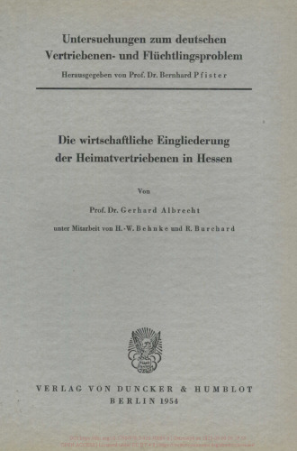 Untersuchungen zum deutschen Vertriebenen- und Flüchtlingsproblem: Zweite Abteilung: Einzeldarstellungen. II: Albrecht, Gerhard unter Mitarbeit von H.-W. Behnke / R. Burchard: Die wirtschaftliche Eingliederung der Heimatvertriebenen in Hessen