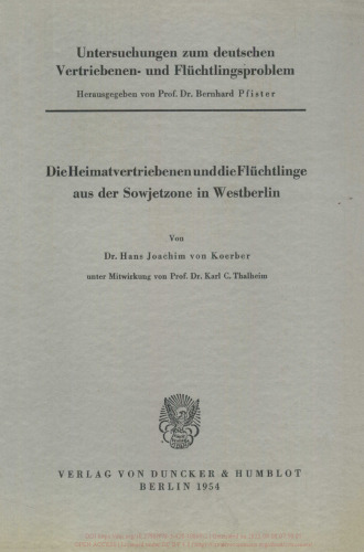 Untersuchungen zum deutschen Vertriebenen- und Flüchtlingsproblem: Zweite Abteilung: Einzeldarstellungen. III: Koerber, Hans Joachim von unter Mitwirkung von Karl C. Thalheim: Die Heimatvertriebenen und die Flüchtlinge aus der Sowjetzone in Westberlin