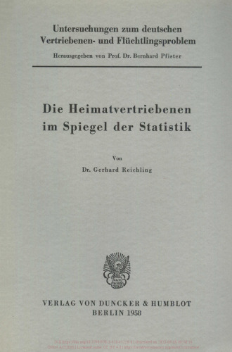 Untersuchungen zum deutschen Vertriebenen- und Flüchtlingsproblem: Erste Abteilung: Grundfragen. III: Reichling, Gerhard: Die Heimatvertriebenen im Spiegel der Statistik