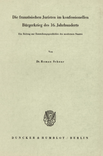 Die französischen Juristen im konfessionellen Bürgerkrieg des 16. Jahrhunderts: Ein Beitrag zur Entstehungsgeschichte des modernen Staates