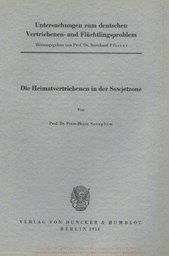 Untersuchungen zum deutschen Vertriebenen- und Flüchtlingsproblem: Zweite Abteilung: Einzeldarstellungen. I: Seraphim, Peter-Heinz: Die Heimatvertriebenen in der Sowjetzone